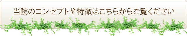 当院のコンセプトや特徴はこちらからご覧ください