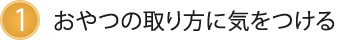 1.おやつの取り方に気をつける