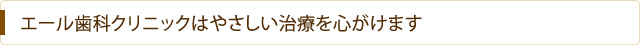 エール歯科クリニックはやさしい治療を心がけます