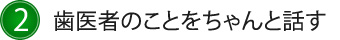 2.歯医者のことをちゃんと話す