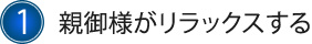 1.親御様がリラックスする