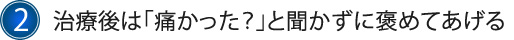 2.治療後は「痛かった？」と聞かずに褒めてあげる