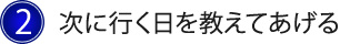 2.次に行く日を教えてあげる