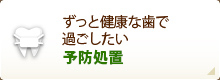 ずっと健康な歯で過ごしたい 予防処置