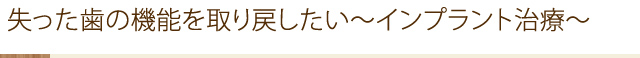 失った歯の機能を取り戻したい～インプラント治療～