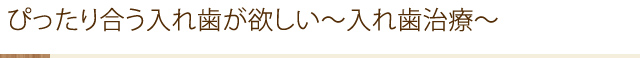 ぴったり合う入れ歯が欲しい～入れ歯治療～