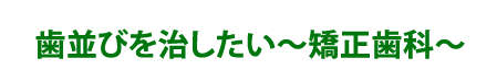 歯並びを治したい～矯正歯科～