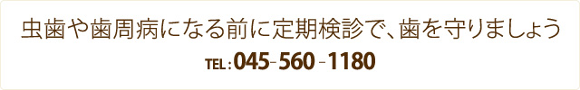 虫歯や歯周病になる前に定期検診で、歯を守りましょう 045-560-1180